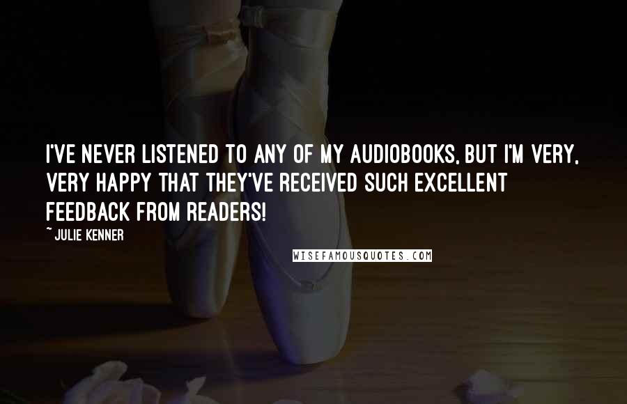 Julie Kenner Quotes: I've never listened to any of my audiobooks, but I'm very, very happy that they've received such excellent feedback from readers!