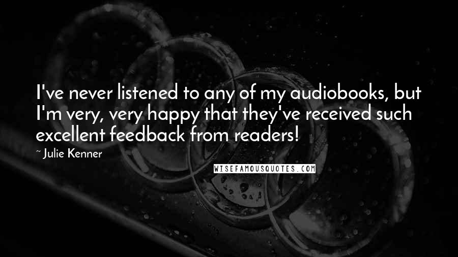 Julie Kenner Quotes: I've never listened to any of my audiobooks, but I'm very, very happy that they've received such excellent feedback from readers!