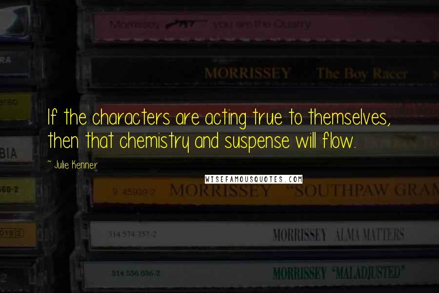 Julie Kenner Quotes: If the characters are acting true to themselves, then that chemistry and suspense will flow.