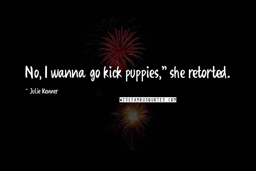 Julie Kenner Quotes: No, I wanna go kick puppies," she retorted.