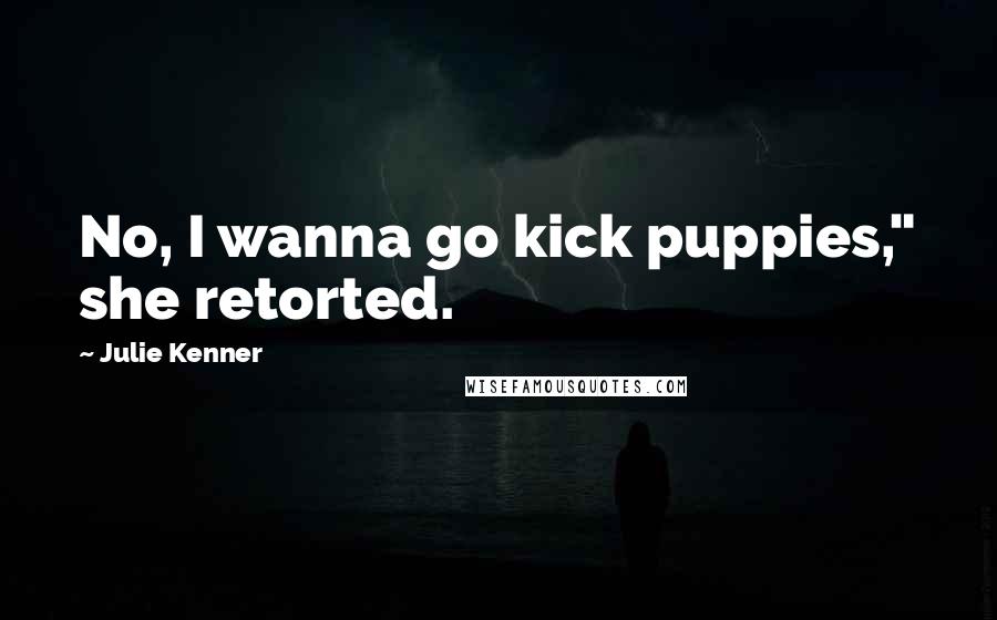 Julie Kenner Quotes: No, I wanna go kick puppies," she retorted.