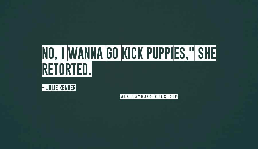Julie Kenner Quotes: No, I wanna go kick puppies," she retorted.