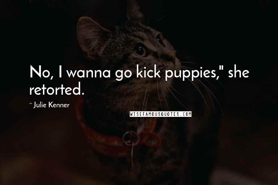 Julie Kenner Quotes: No, I wanna go kick puppies," she retorted.