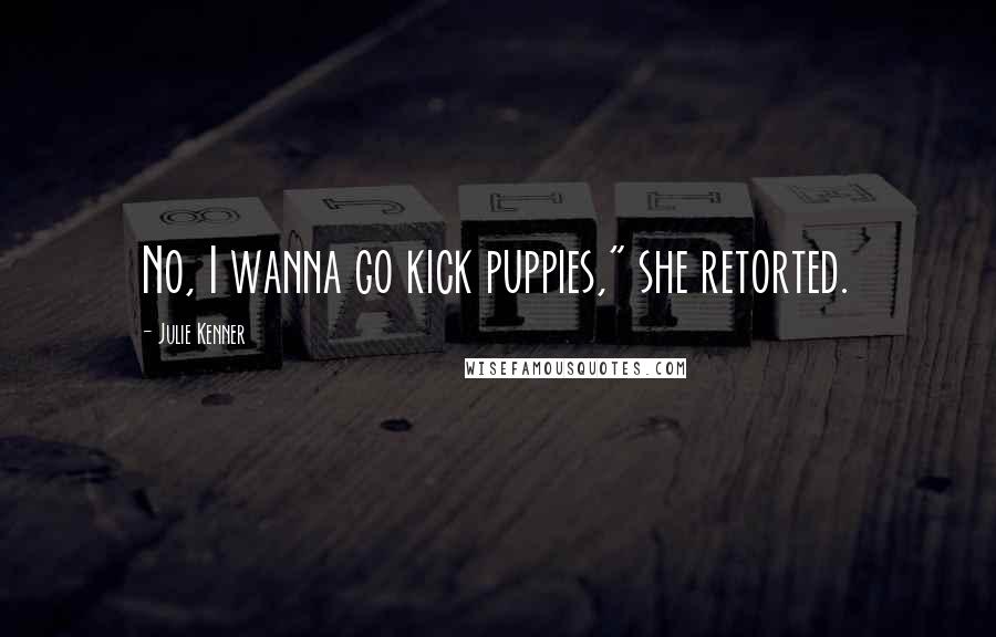 Julie Kenner Quotes: No, I wanna go kick puppies," she retorted.