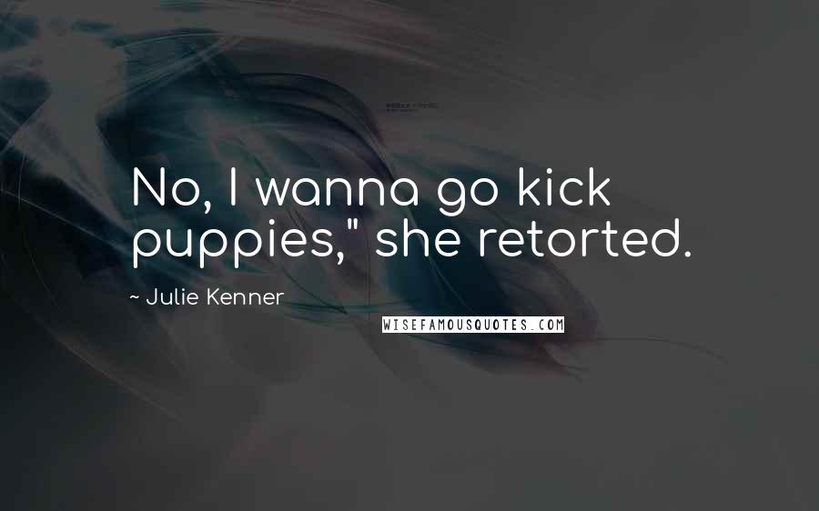Julie Kenner Quotes: No, I wanna go kick puppies," she retorted.