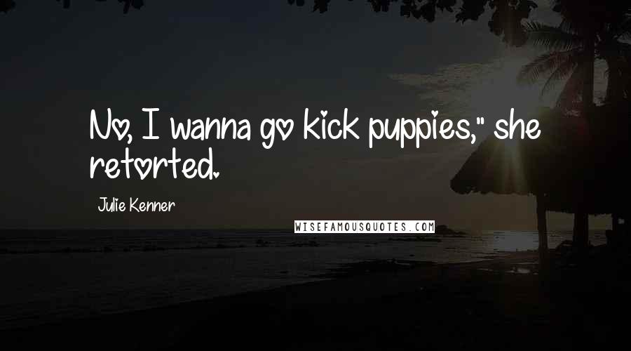 Julie Kenner Quotes: No, I wanna go kick puppies," she retorted.