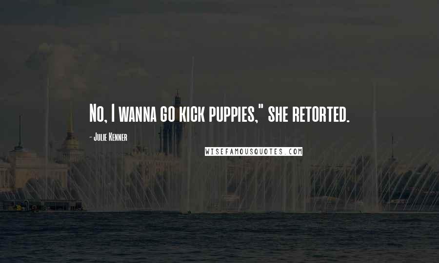 Julie Kenner Quotes: No, I wanna go kick puppies," she retorted.