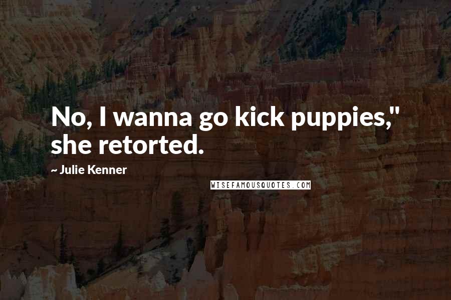 Julie Kenner Quotes: No, I wanna go kick puppies," she retorted.