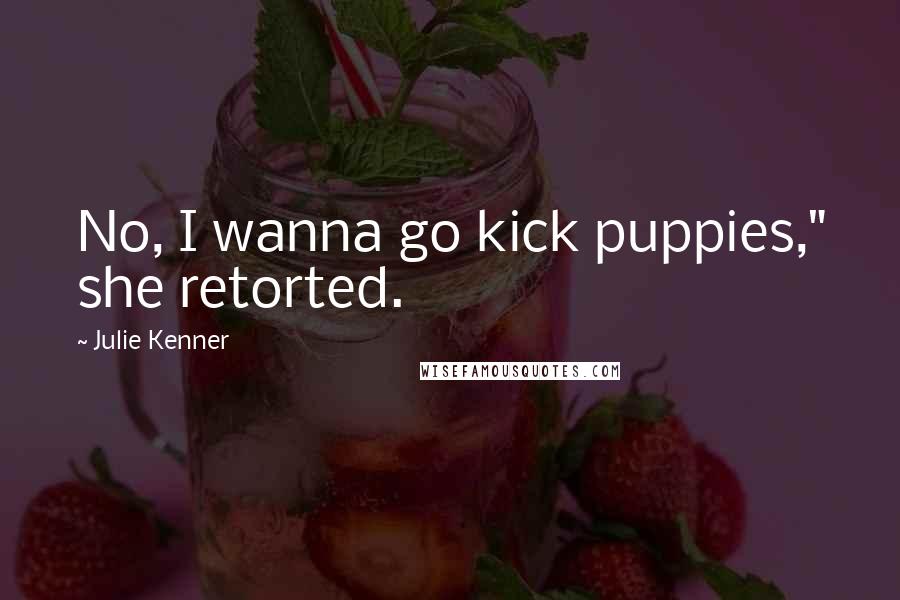 Julie Kenner Quotes: No, I wanna go kick puppies," she retorted.