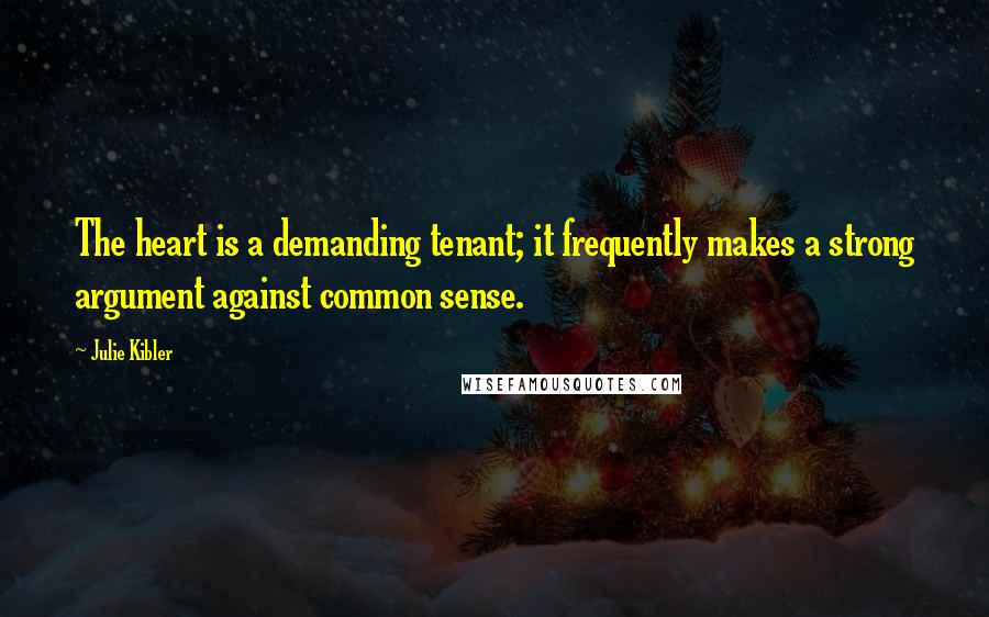 Julie Kibler Quotes: The heart is a demanding tenant; it frequently makes a strong argument against common sense.