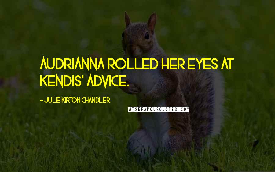 Julie Kirton Chandler Quotes: Audrianna rolled her eyes at Kendis' advice.