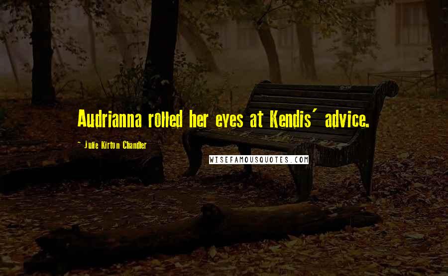 Julie Kirton Chandler Quotes: Audrianna rolled her eyes at Kendis' advice.