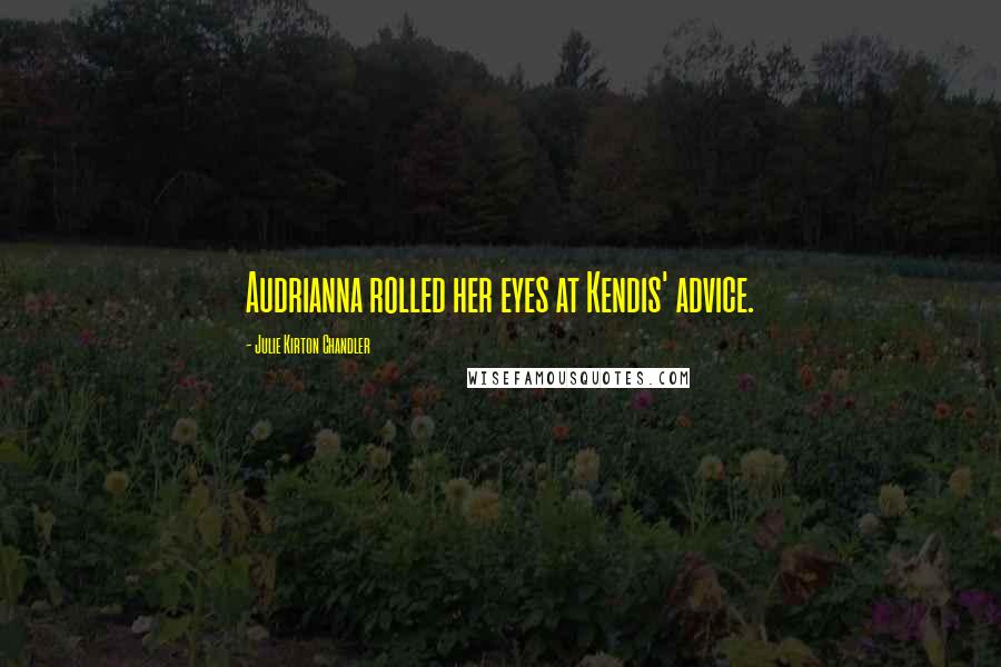 Julie Kirton Chandler Quotes: Audrianna rolled her eyes at Kendis' advice.
