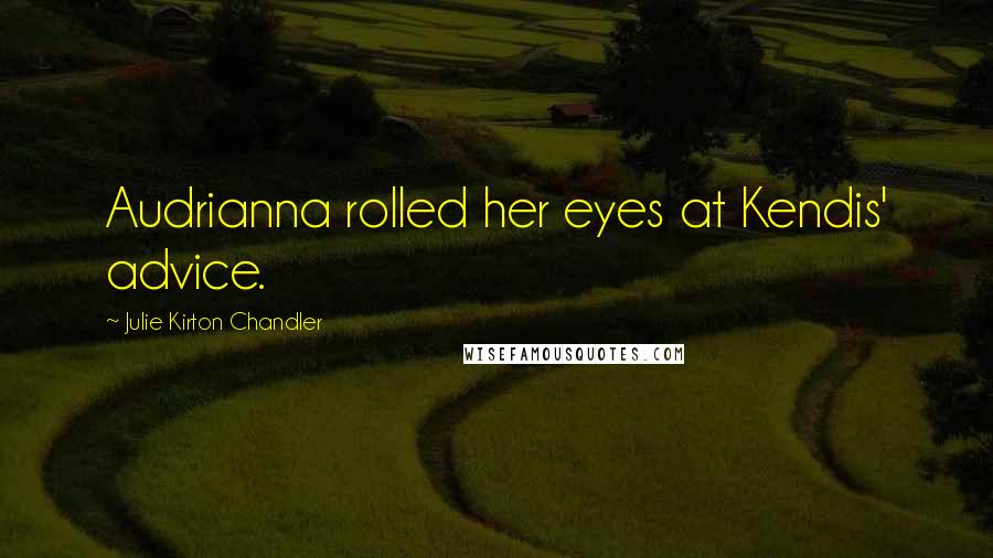 Julie Kirton Chandler Quotes: Audrianna rolled her eyes at Kendis' advice.