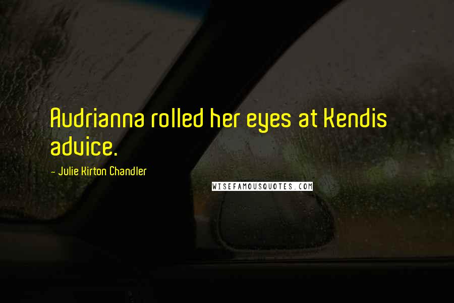 Julie Kirton Chandler Quotes: Audrianna rolled her eyes at Kendis' advice.