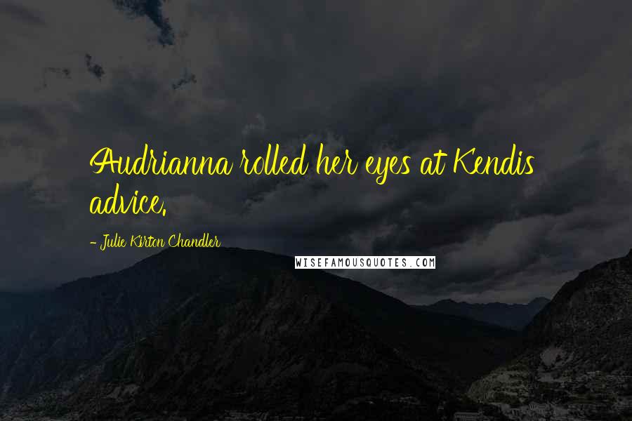 Julie Kirton Chandler Quotes: Audrianna rolled her eyes at Kendis' advice.