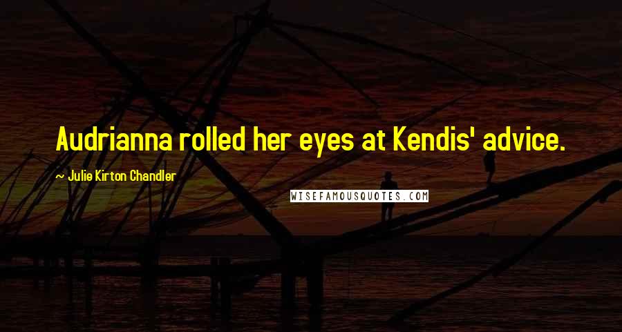 Julie Kirton Chandler Quotes: Audrianna rolled her eyes at Kendis' advice.