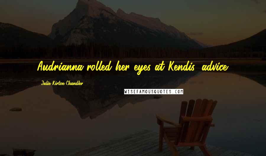 Julie Kirton Chandler Quotes: Audrianna rolled her eyes at Kendis' advice.