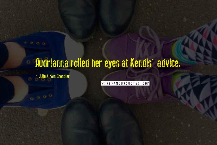 Julie Kirton Chandler Quotes: Audrianna rolled her eyes at Kendis' advice.
