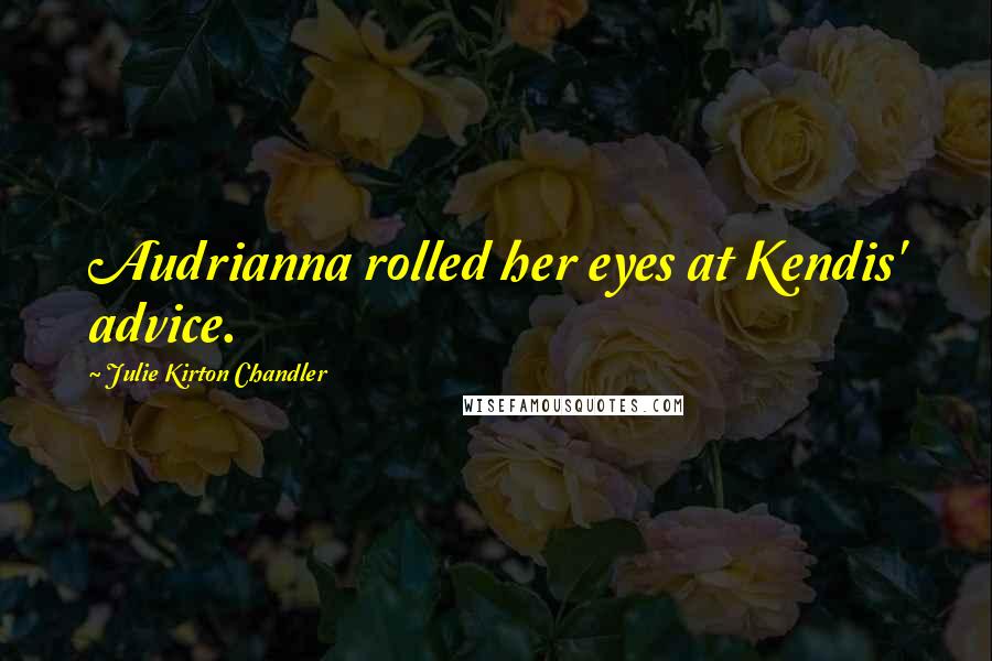 Julie Kirton Chandler Quotes: Audrianna rolled her eyes at Kendis' advice.