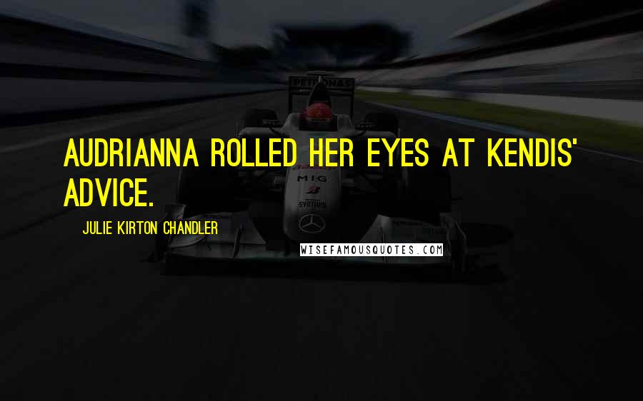 Julie Kirton Chandler Quotes: Audrianna rolled her eyes at Kendis' advice.