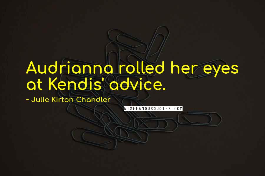 Julie Kirton Chandler Quotes: Audrianna rolled her eyes at Kendis' advice.