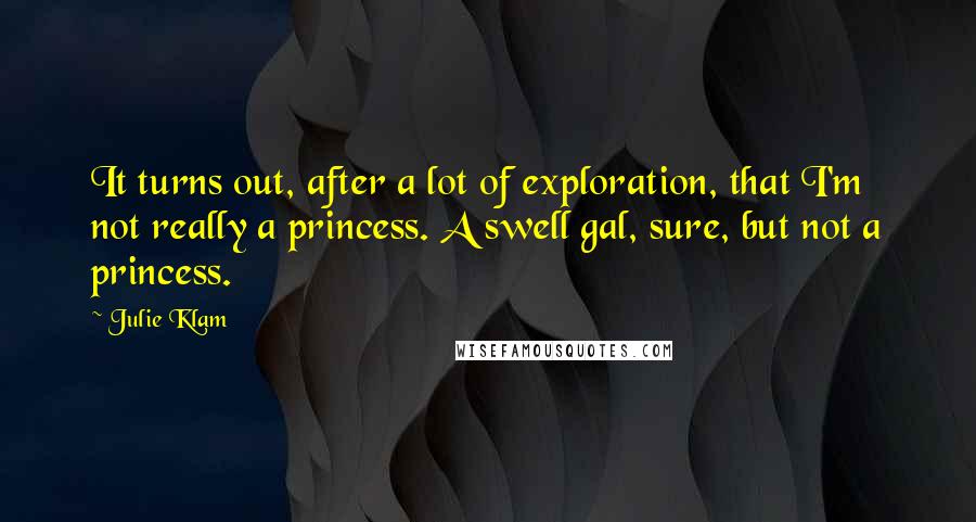 Julie Klam Quotes: It turns out, after a lot of exploration, that I'm not really a princess. A swell gal, sure, but not a princess.