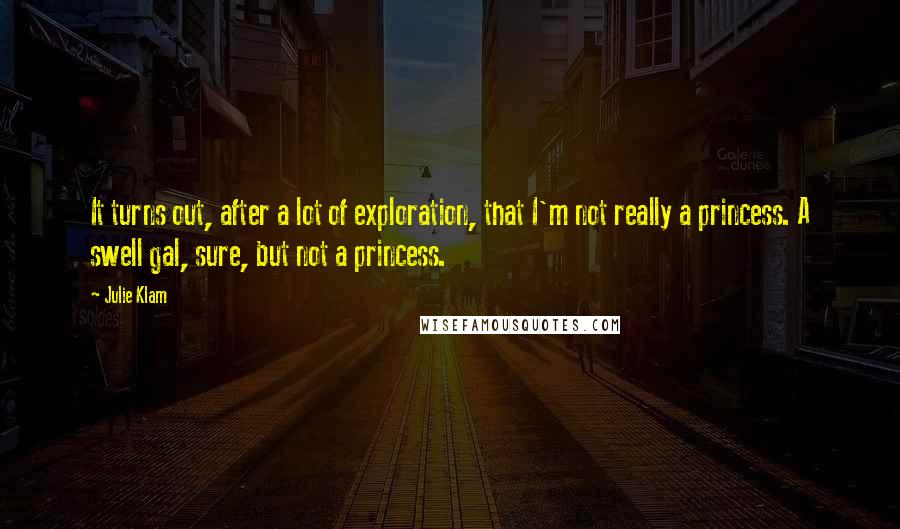 Julie Klam Quotes: It turns out, after a lot of exploration, that I'm not really a princess. A swell gal, sure, but not a princess.