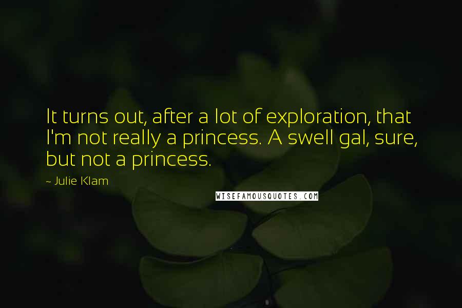 Julie Klam Quotes: It turns out, after a lot of exploration, that I'm not really a princess. A swell gal, sure, but not a princess.