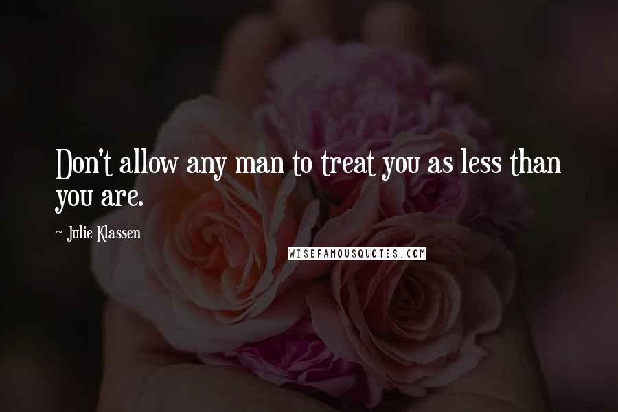 Julie Klassen Quotes: Don't allow any man to treat you as less than you are.