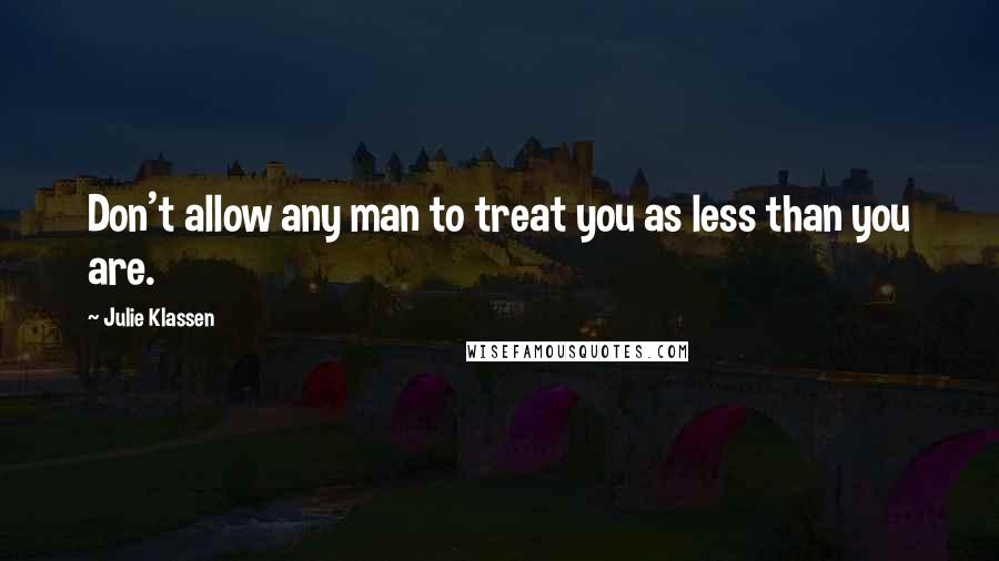 Julie Klassen Quotes: Don't allow any man to treat you as less than you are.