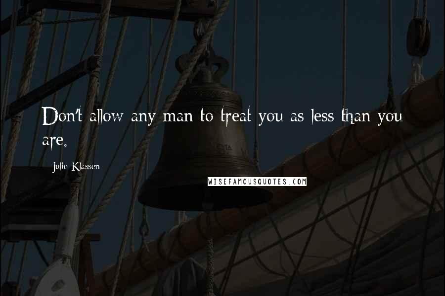 Julie Klassen Quotes: Don't allow any man to treat you as less than you are.