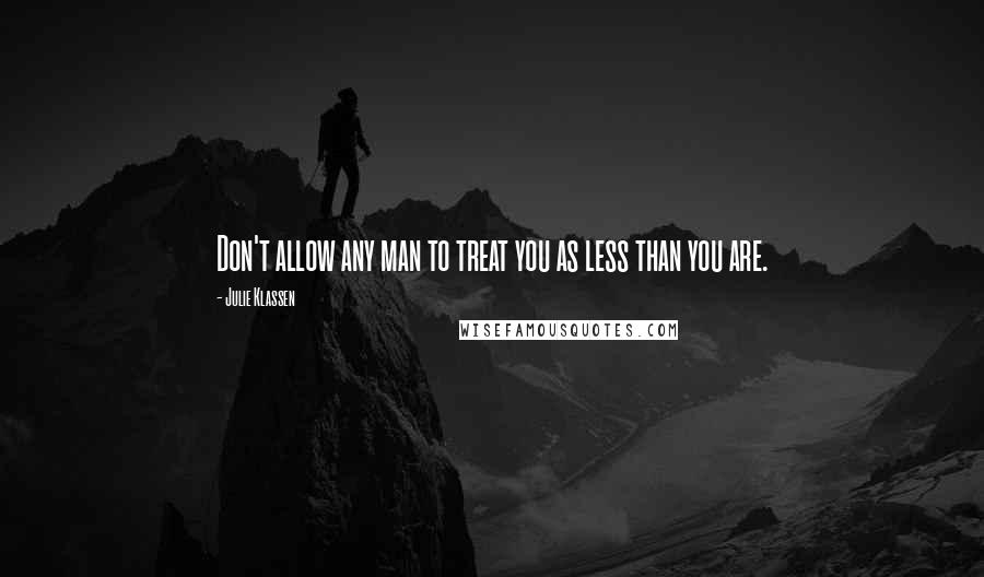 Julie Klassen Quotes: Don't allow any man to treat you as less than you are.