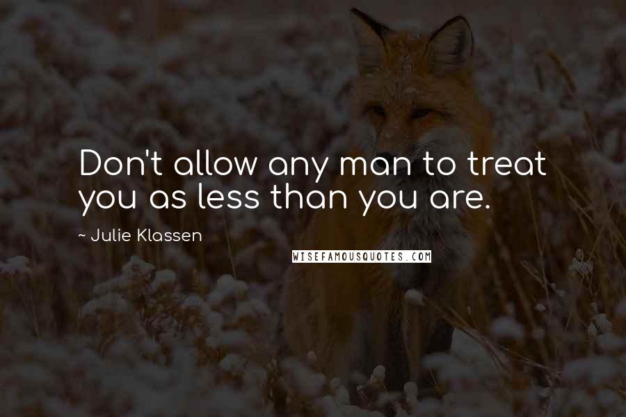 Julie Klassen Quotes: Don't allow any man to treat you as less than you are.