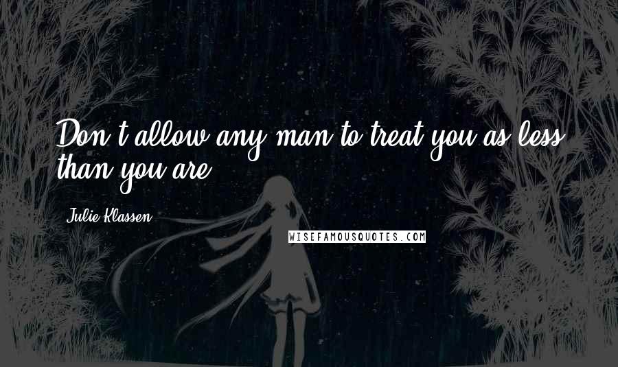 Julie Klassen Quotes: Don't allow any man to treat you as less than you are.