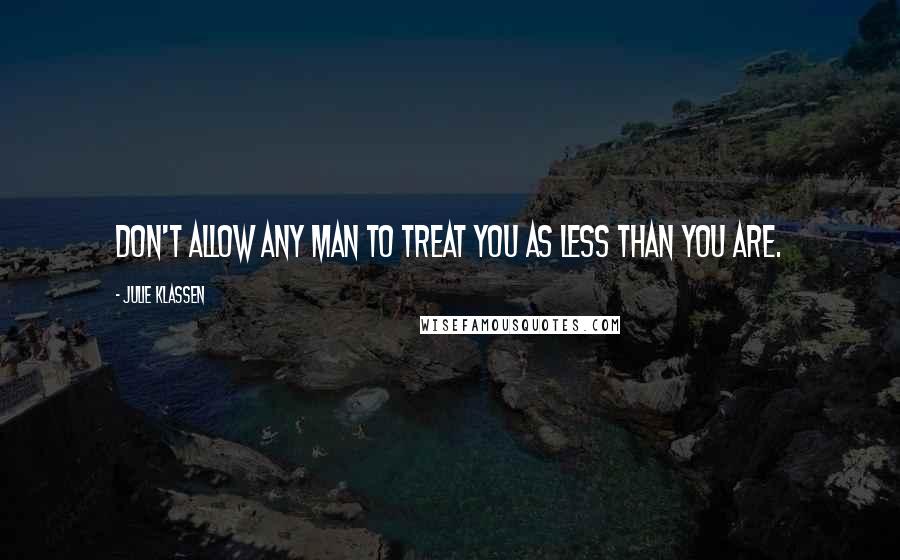 Julie Klassen Quotes: Don't allow any man to treat you as less than you are.