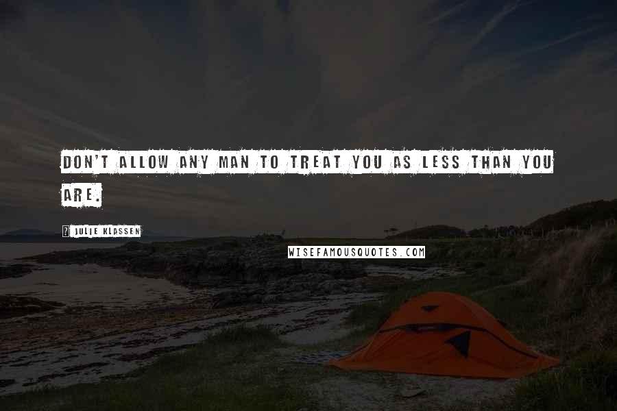 Julie Klassen Quotes: Don't allow any man to treat you as less than you are.