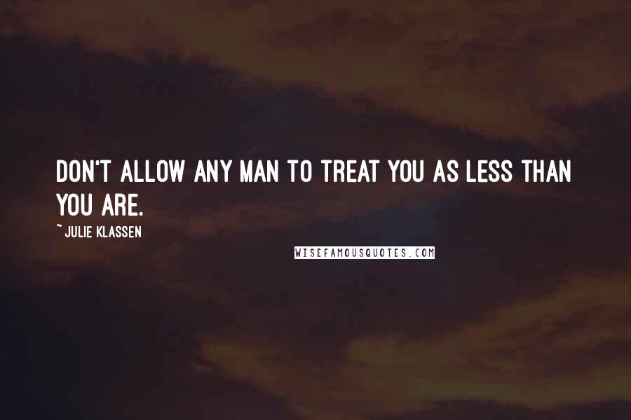 Julie Klassen Quotes: Don't allow any man to treat you as less than you are.
