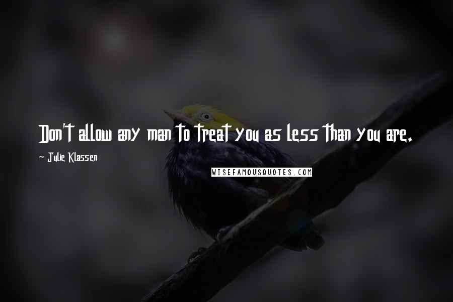 Julie Klassen Quotes: Don't allow any man to treat you as less than you are.
