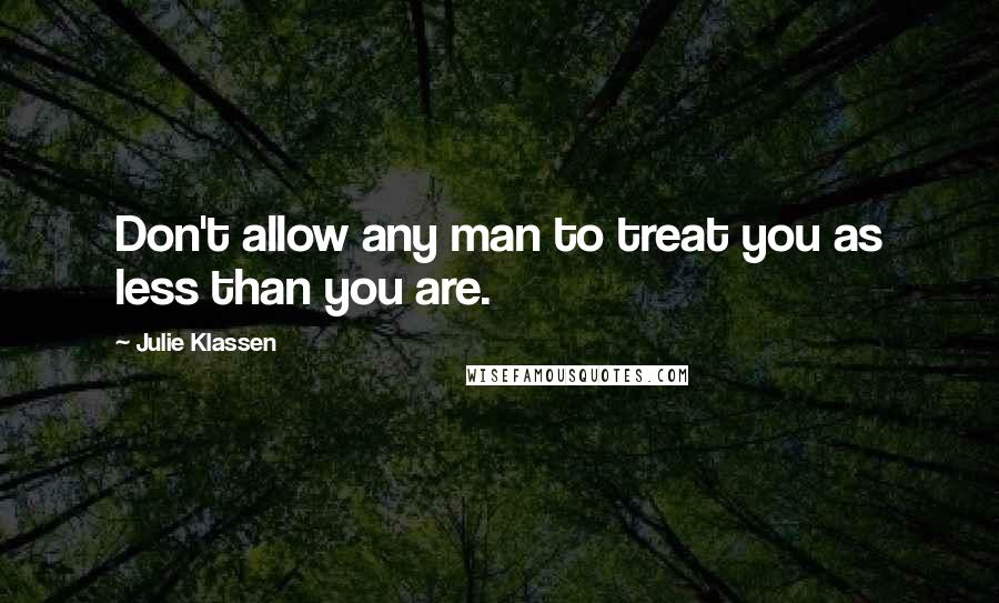 Julie Klassen Quotes: Don't allow any man to treat you as less than you are.