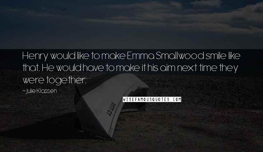 Julie Klassen Quotes: Henry would like to make Emma Smallwood smile like that. He would have to make it his aim next time they were together.