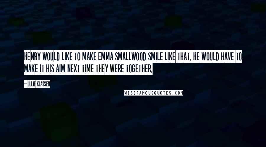 Julie Klassen Quotes: Henry would like to make Emma Smallwood smile like that. He would have to make it his aim next time they were together.