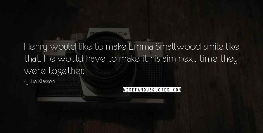 Julie Klassen Quotes: Henry would like to make Emma Smallwood smile like that. He would have to make it his aim next time they were together.