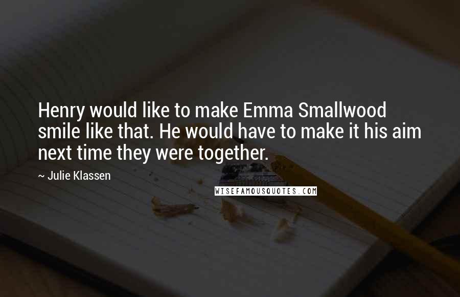 Julie Klassen Quotes: Henry would like to make Emma Smallwood smile like that. He would have to make it his aim next time they were together.