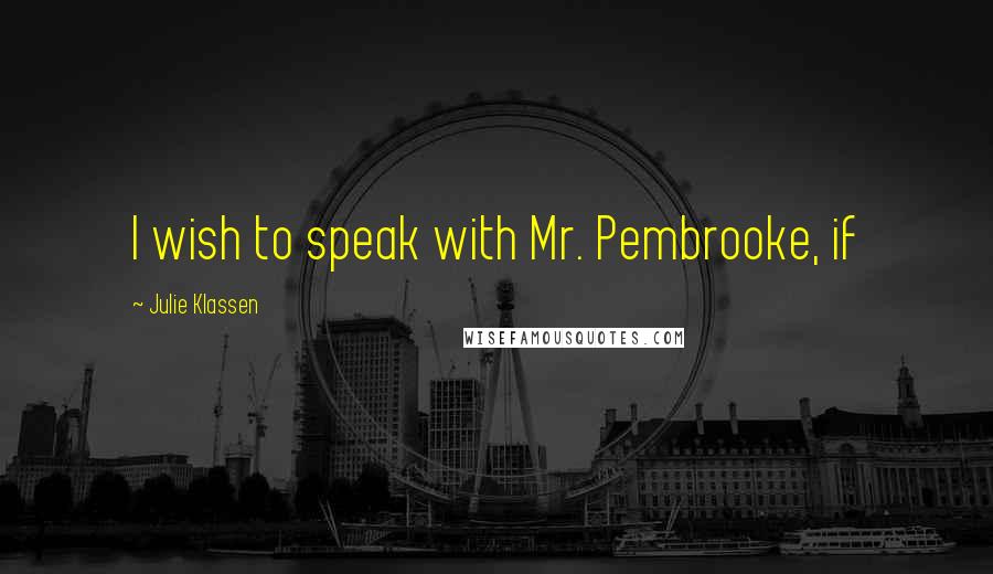 Julie Klassen Quotes: I wish to speak with Mr. Pembrooke, if