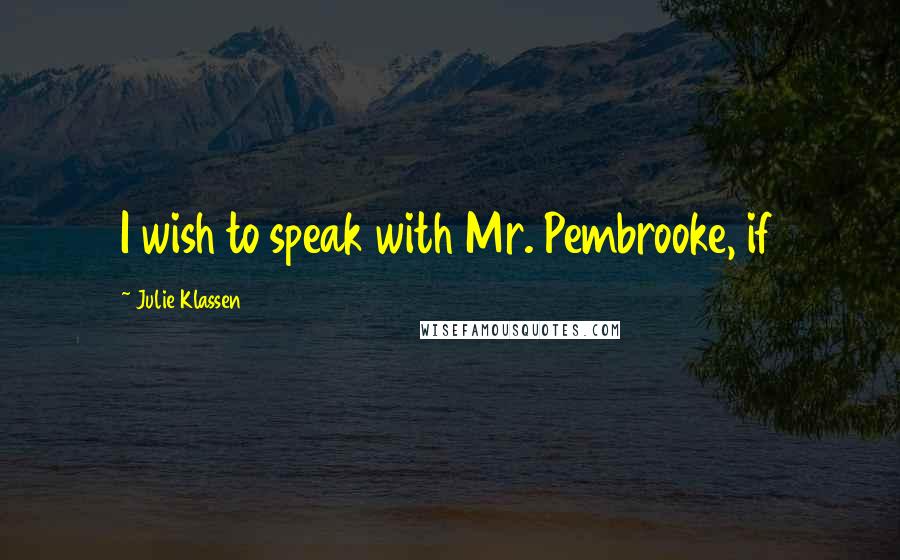 Julie Klassen Quotes: I wish to speak with Mr. Pembrooke, if