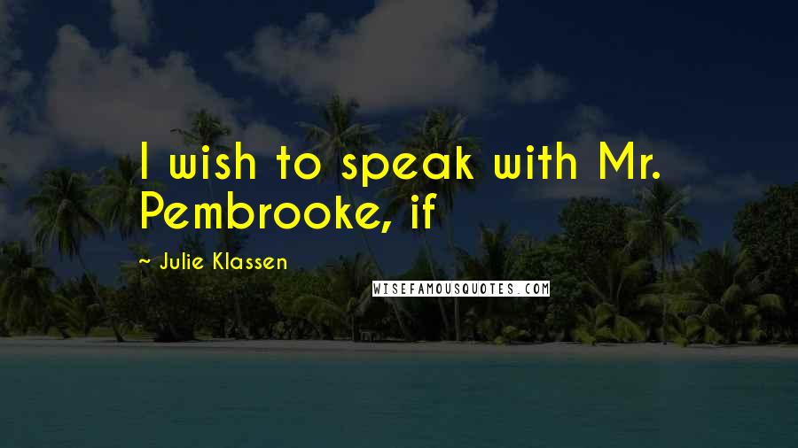 Julie Klassen Quotes: I wish to speak with Mr. Pembrooke, if