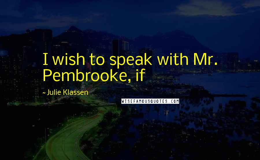 Julie Klassen Quotes: I wish to speak with Mr. Pembrooke, if