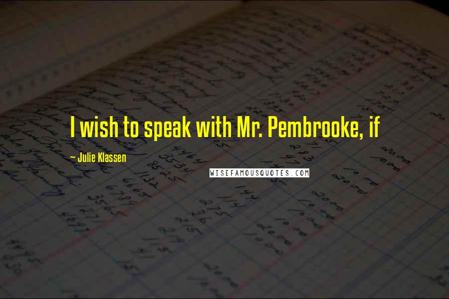 Julie Klassen Quotes: I wish to speak with Mr. Pembrooke, if