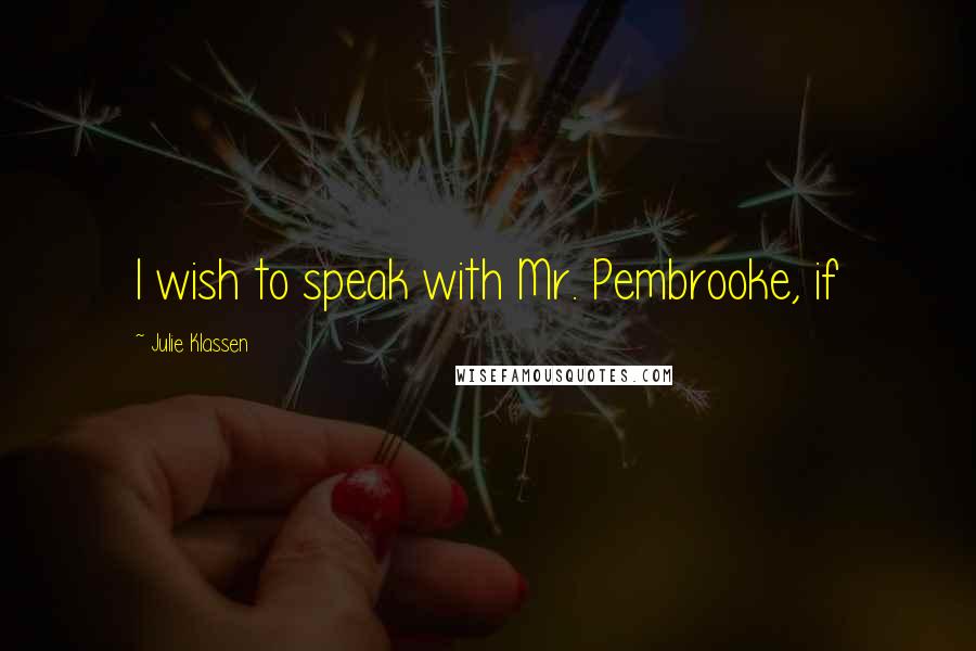 Julie Klassen Quotes: I wish to speak with Mr. Pembrooke, if